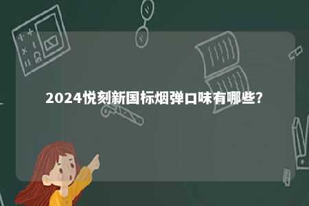 2024悦刻新国标烟弹口味有哪些
？ 